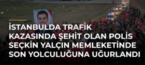 İstanbulda Trafik Kazasında Şehit Olan Polis Seçkin Yalçın Memleketinde Son Yolculuğuna Uğurlandı