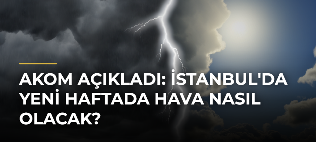 AKOM Açıkladı: İstanbul’da Yeni Haftada Hava Nasıl Olacak?