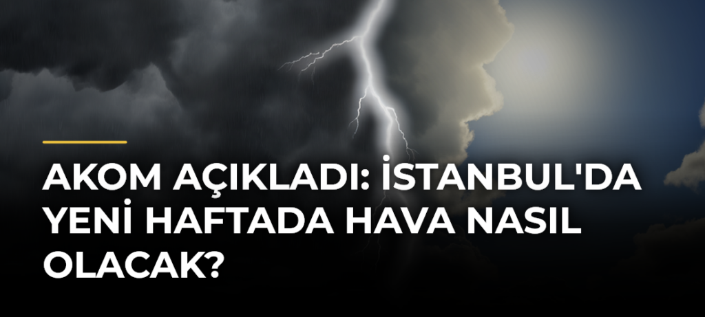 AKOM Açıkladı: İstanbul’da Yeni Haftada Hava Nasıl Olacak?