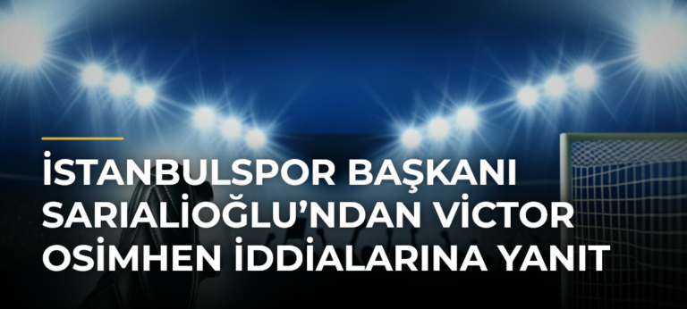 İstanbulspor Başkanı Sarıalioğlu’ndan Victor Osimhen İddialarına Yanıt