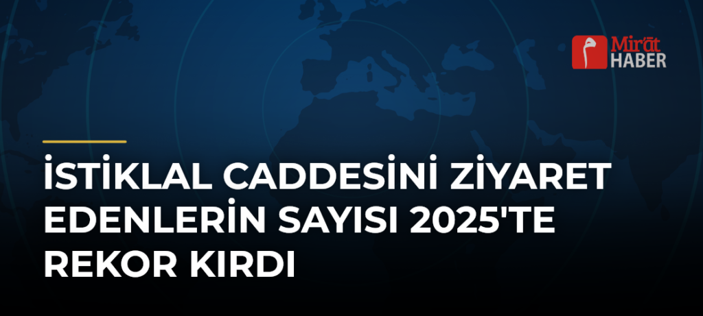 İstiklal Caddesini Ziyaret Edenlerin Sayısı 2025’te Rekor Kırdı