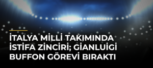 İtalya Milli Takımında istifa zinciri; Gianluigi Buffon görevi bıraktı