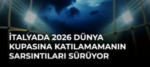 İtalyada 2026 Dünya Kupasına Katılamamanın Sarsıntıları Sürüyor
