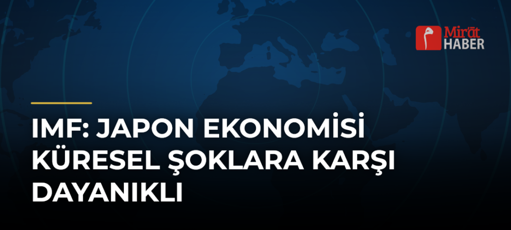 IMF: Japon Ekonomisi Küresel Şoklara Karşı Dayanıklı