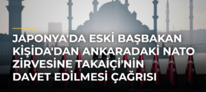 Japonya’da eski Başbakan Kişida’dan Ankaradaki NATO Zirvesine Takaiçi’nin davet edilmesi çağrısı