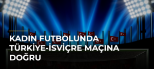 Kadın futbolunda Türkiye-İsviçre maçına doğru