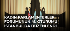 Kadın Parlamenterler Forumunun 41. Oturumu İstanbul’da Düzenlendi