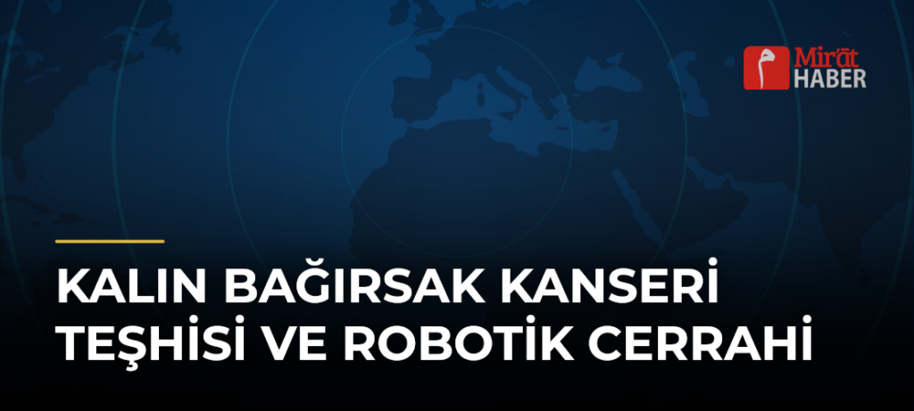 Kalın Bağırsak Kanseri Teşhisi ve Robotik Cerrahi