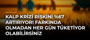 Kalp krizi riskini %67 artırıyor! Farkında olmadan her gün tüketiyor olabilirsiniz