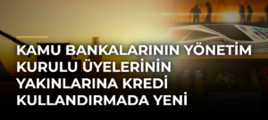 Kamu bankalarının yönetim kurulu üyelerinin yakınlarına kredi kullandırmada yeni sınırlama