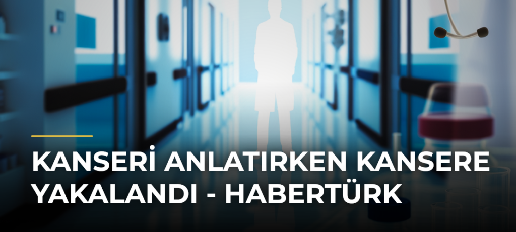 Kanseri Anlatırken Kansere Yakalandı – Habertürk