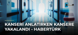 Kanseri Anlatırken Kansere Yakalandı – Habertürk