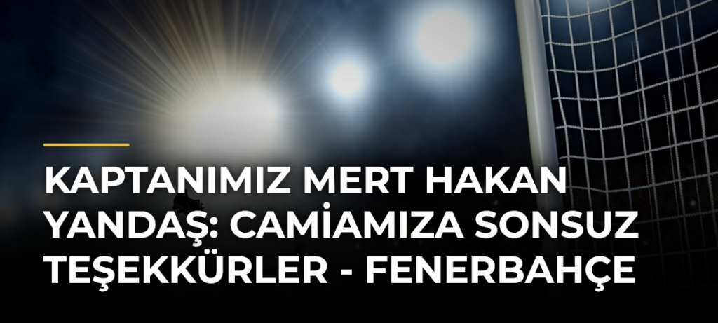 Kaptanımız Mert Hakan Yandaş: Camiamıza Sonsuz Teşekkürler – Fenerbahçe