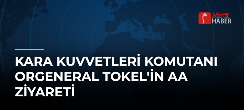 Kara Kuvvetleri Komutanı Orgeneral Tokel’in AA Ziyareti