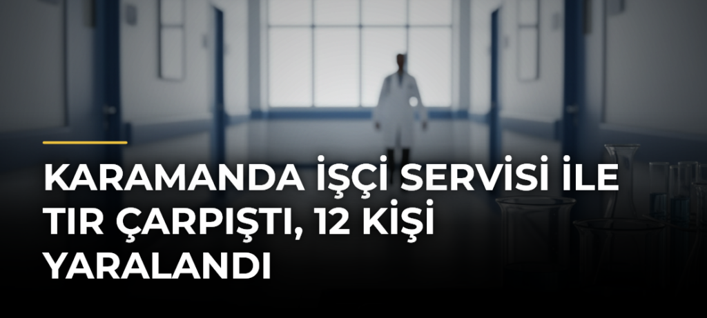 Karamanda işçi servisi ile tır çarpıştı, 12 kişi yaralandı