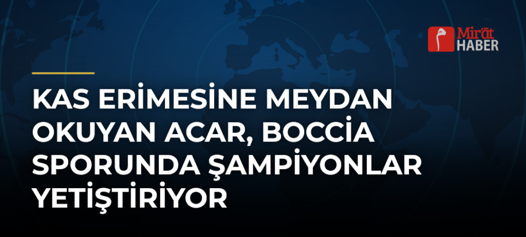 Kas Erimesine Meydan Okuyan Acar, Boccia Sporunda Şampiyonlar Yetiştiriyor