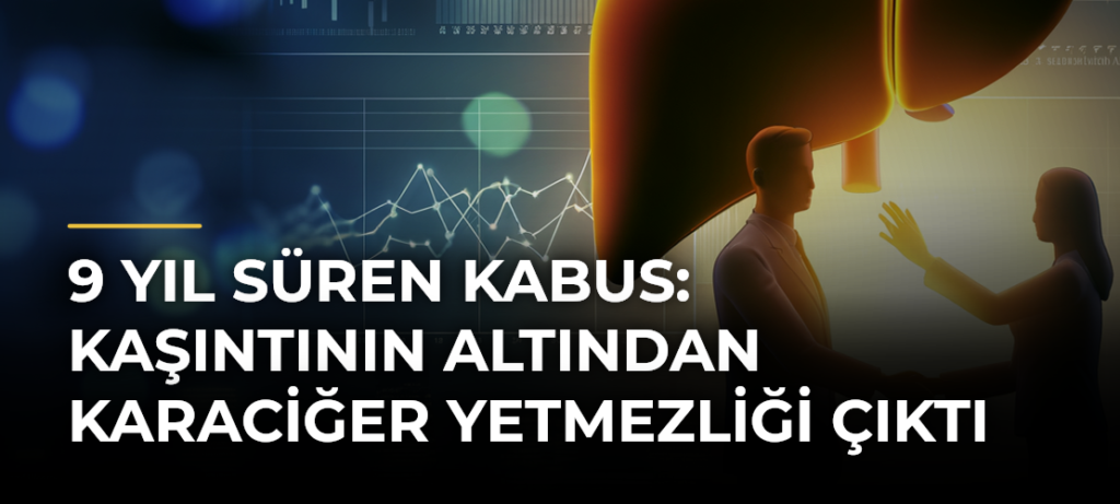 9 Yıl Süren Kabus: Kaşıntının Altından Karaciğer Yetmezliği Çıktı
