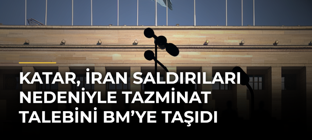 Katar, İran saldırıları nedeniyle tazminat talebini BM’ye taşıdı