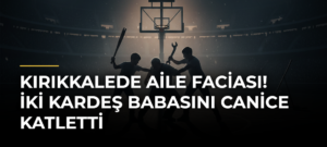 Kırıkkalede aile faciası! İki kardeş babasını canice katletti