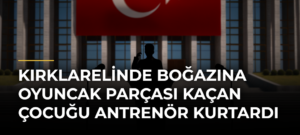 Kırklarelinde boğazına oyuncak parçası kaçan çocuğu antrenör kurtardı