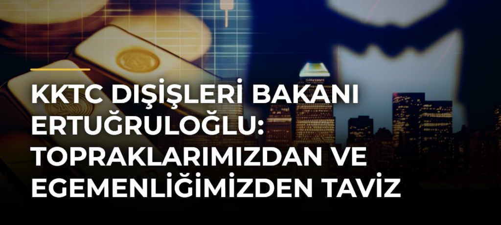 KKTC Dışişleri Bakanı Ertuğruloğlu: Topraklarımızdan ve egemenliğimizden taviz vermeyeceğiz