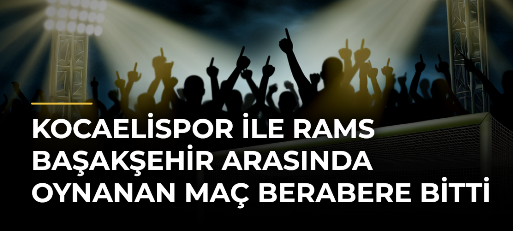 Kocaelispor ile RAMS Başakşehir arasında oynanan maç berabere bitti