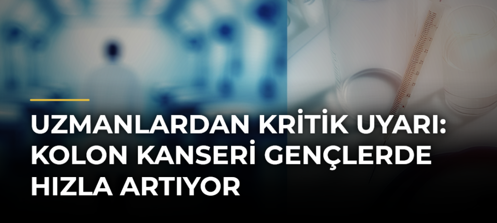 Uzmanlardan kritik uyarı: Kolon kanseri gençlerde hızla artıyor