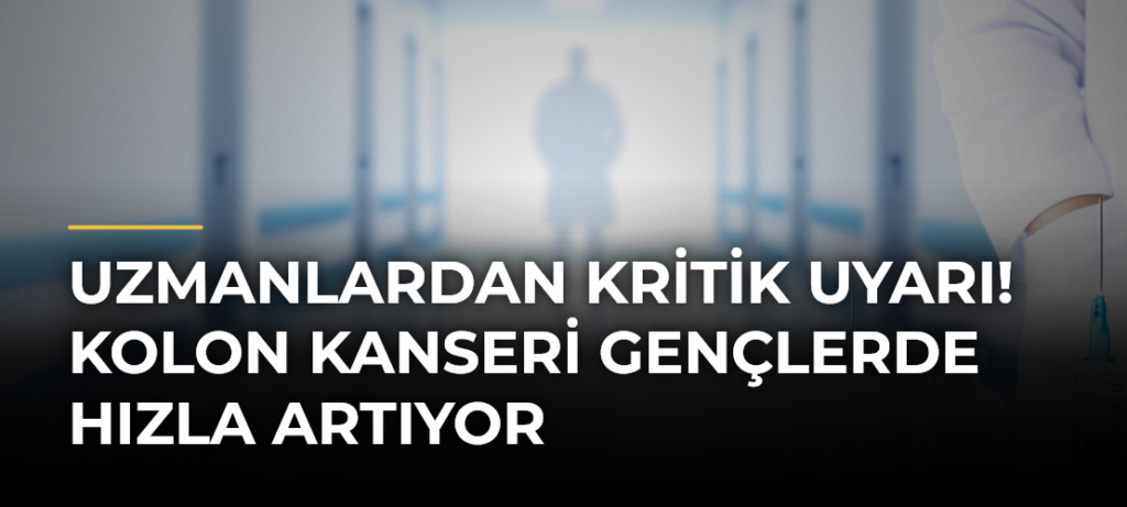Uzmanlardan kritik uyarı! Kolon kanseri gençlerde hızla artıyor