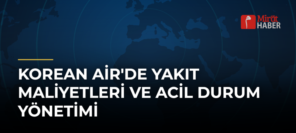 Korean Air’de Yakıt Maliyetleri ve Acil Durum Yönetimi
