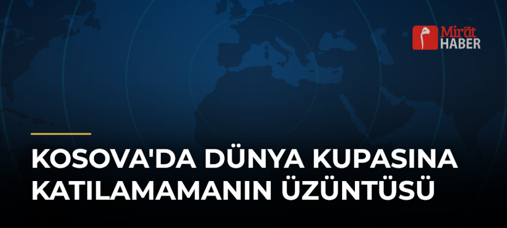 Kosova’da Dünya Kupasına Katılamamanın Üzüntüsü