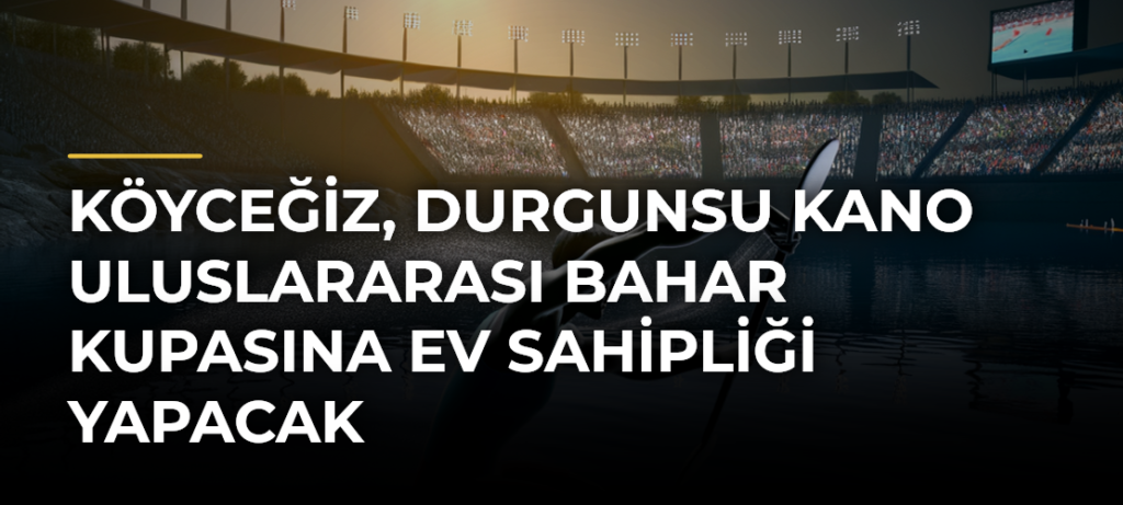 Köyceğiz, Durgunsu Kano Uluslararası Bahar Kupasına ev sahipliği yapacak