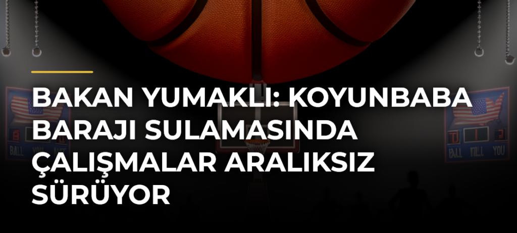 Bakan Yumaklı: Koyunbaba Barajı Sulamasında çalışmalar aralıksız sürüyor