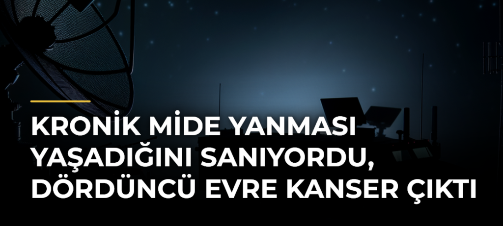 Kronik mide yanması yaşadığını sanıyordu, dördüncü evre kanser çıktı