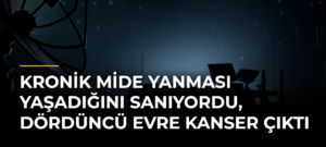 Kronik mide yanması yaşadığını sanıyordu, dördüncü evre kanser çıktı