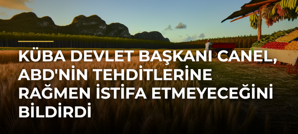 Küba Devlet Başkanı Canel, ABD’nin Tehditlerine Rağmen İstifa Etmeyeceğini Bildirdi