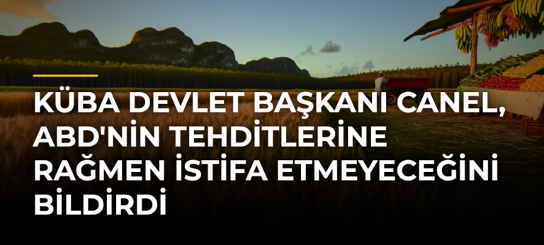 Küba Devlet Başkanı Canel, ABD’nin Tehditlerine Rağmen İstifa Etmeyeceğini Bildirdi