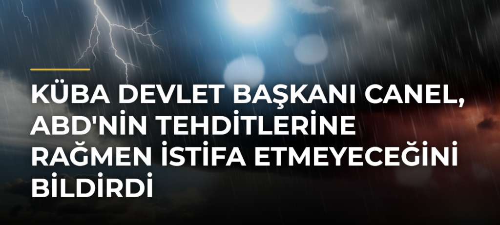 Küba Devlet Başkanı Canel, ABD’nin Tehditlerine Rağmen İstifa Etmeyeceğini Bildirdi