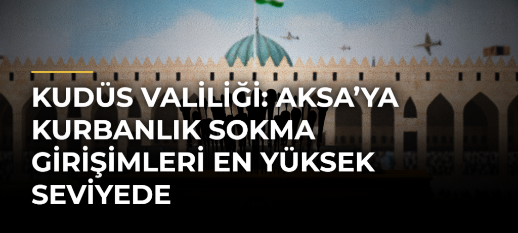 Kudüs Valiliği: Aksa’ya Kurbanlık Sokma Girişimleri En Yüksek Seviyede