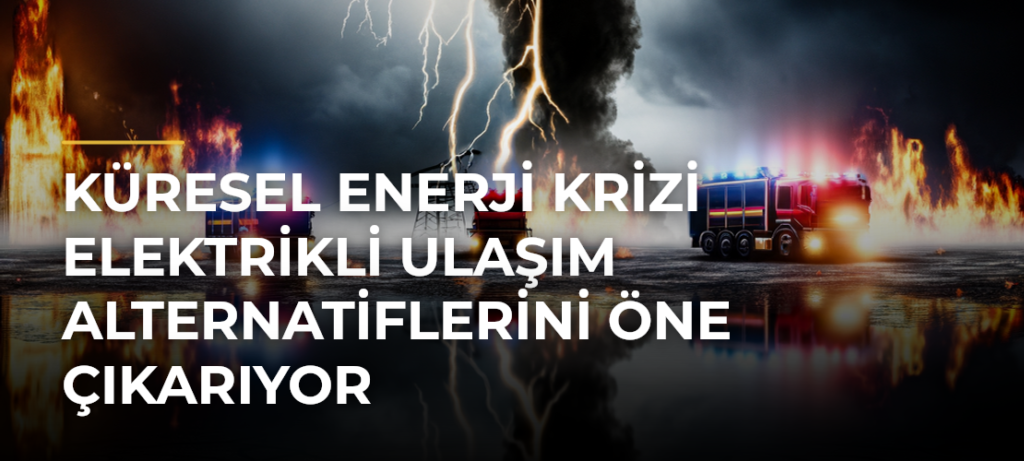 Küresel enerji krizi elektrikli ulaşım alternatiflerini öne çıkarıyor