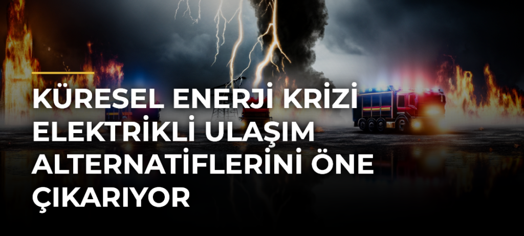 Küresel enerji krizi elektrikli ulaşım alternatiflerini öne çıkarıyor