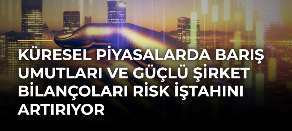 Küresel piyasalarda barış umutları ve güçlü şirket bilançoları risk iştahını artırıyor