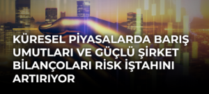 Küresel piyasalarda barış umutları ve güçlü şirket bilançoları risk iştahını artırıyor