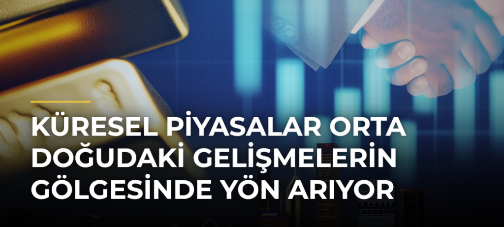 Küresel Piyasalar Orta Doğudaki Gelişmelerin Gölgesinde Yön Arıyor
