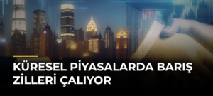 Küresel Piyasalarda Barış Zilleri Çalıyor