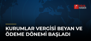 Kurumlar Vergisi Beyan ve Ödeme Dönemi Başladı