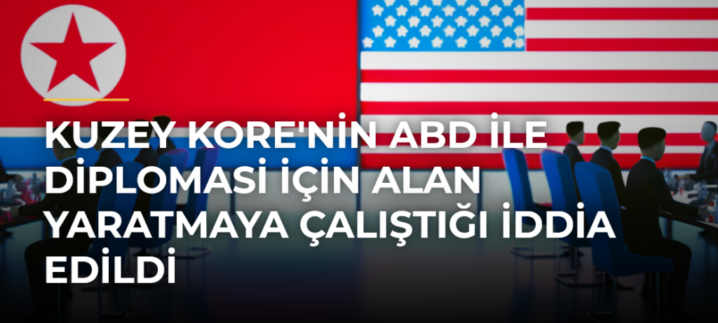 Kuzey Kore’nin ABD ile Diplomasi İçin Alan Yaratmaya Çalıştığı İddia Edildi