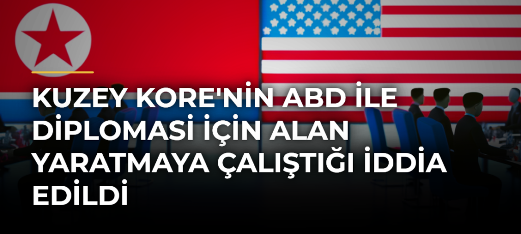 Kuzey Kore’nin ABD ile Diplomasi İçin Alan Yaratmaya Çalıştığı İddia Edildi