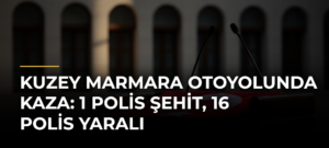Kuzey Marmara Otoyolunda kaza: 1 polis şehit, 16 polis yaralı