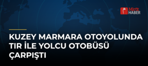 Kuzey Marmara Otoyolunda Tır ile Yolcu Otobüsü Çarpıştı