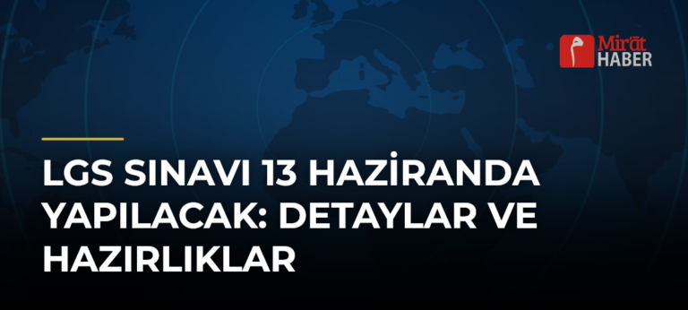 LGS Sınavı 13 Haziranda Yapılacak: Detaylar ve Hazırlıklar